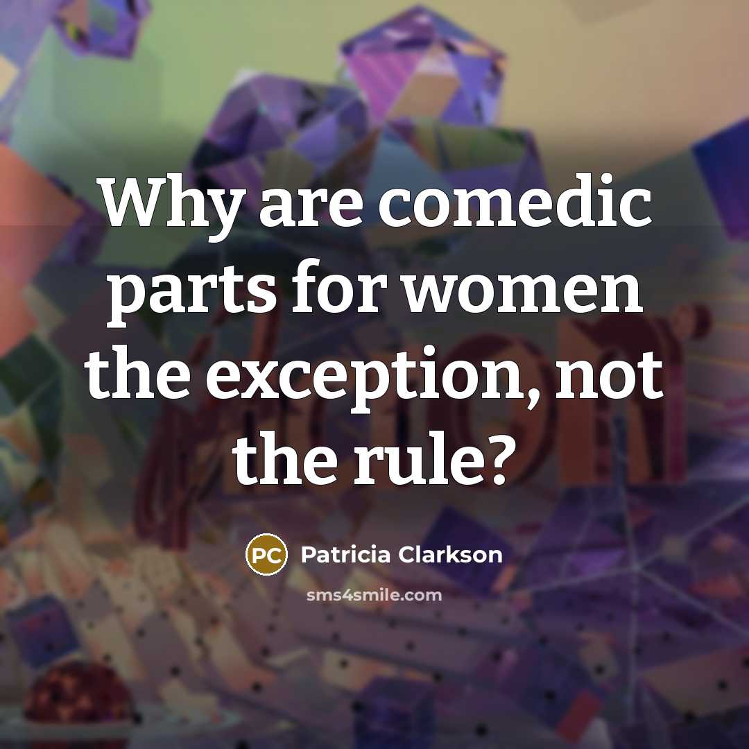 “Why are comedic parts for women the exception, not the…” quote by Patricia Clarkson
