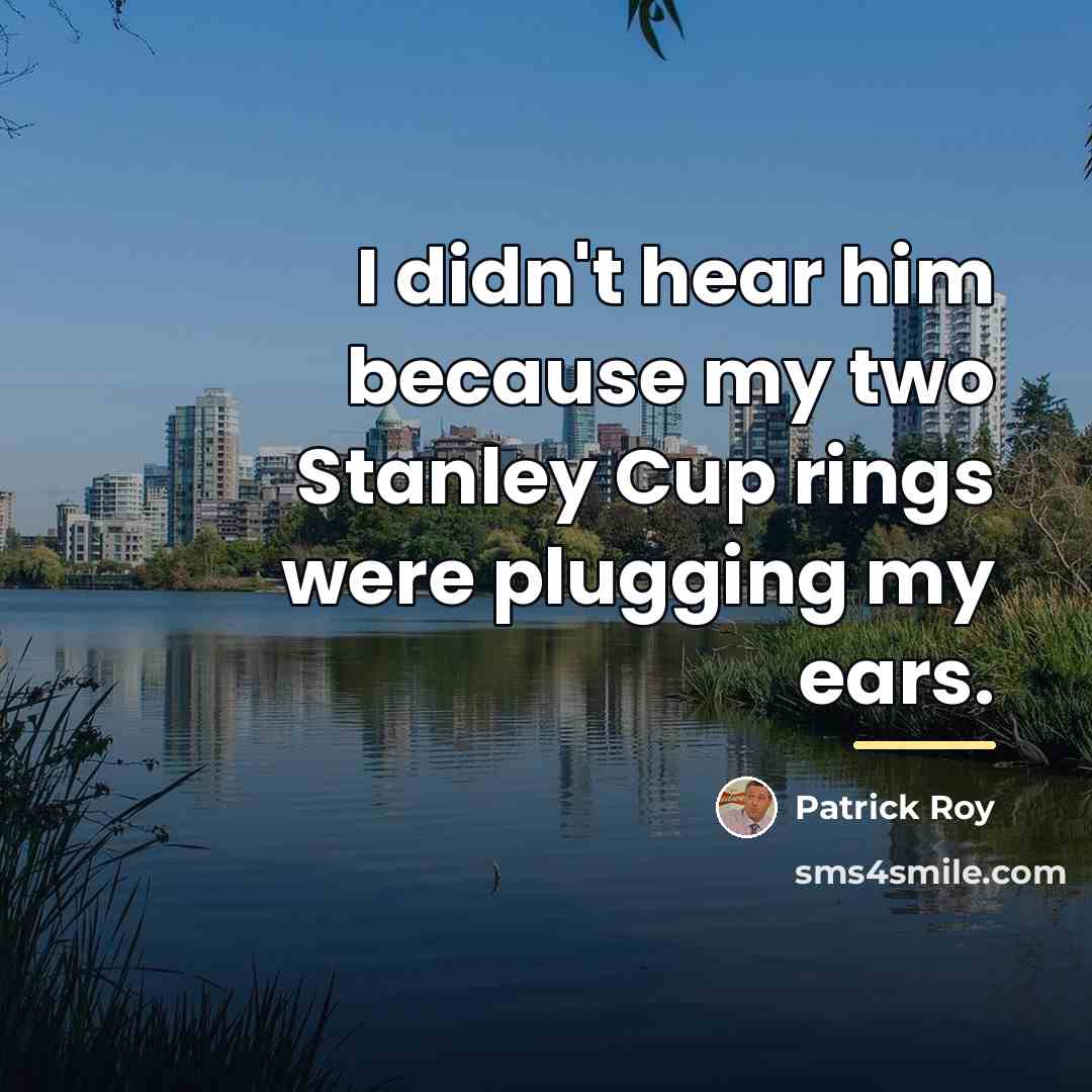 “I didn't hear him because my two Stanley Cup rings…” quote by Patrick Roy