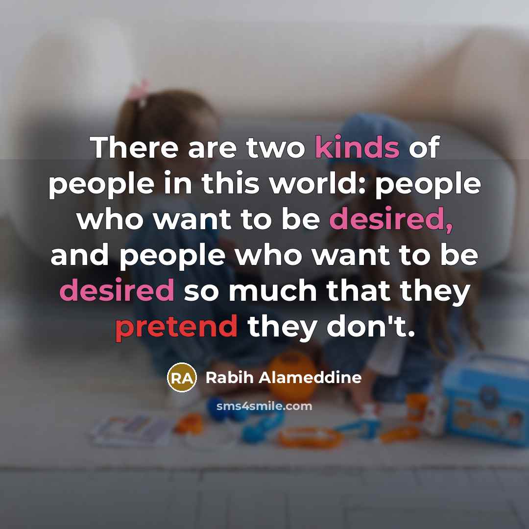 “There are two kinds of people in this world: people who want to be desired, and people who want to be desired so much that they pretend they don't.” quote by Rabih Alameddine
