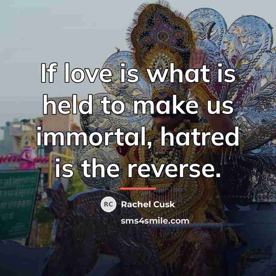 “If love is what is held to make us immortal,…” quote by Rachel Cusk