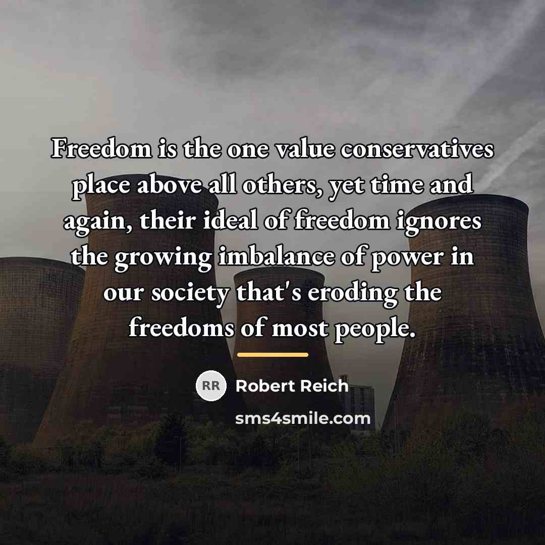 “Freedom is the one value conservatives place above all others,…” quote by Robert Reich