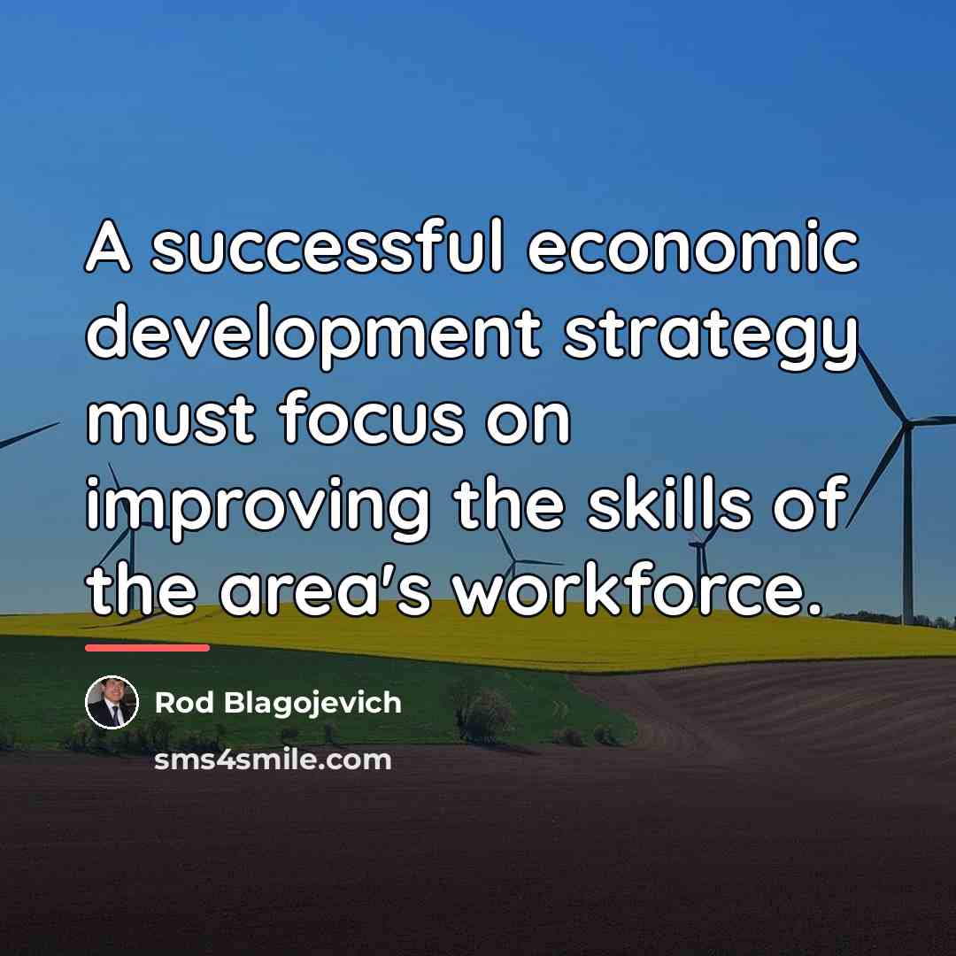 “A successful economic development strategy must focus on improving the…” quote by Rod Blagojevich
