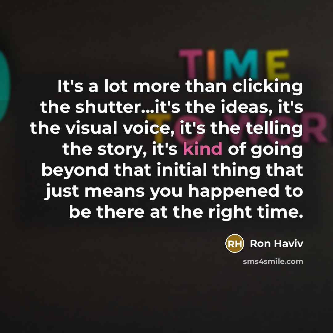 “It's a lot more than clicking the shutter...it's the ideas,…” quote by Ron Haviv