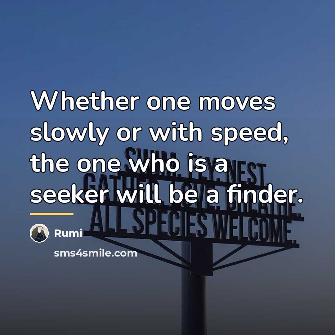 “Whether one moves slowly or with speed, the one who…” quote by Rumi