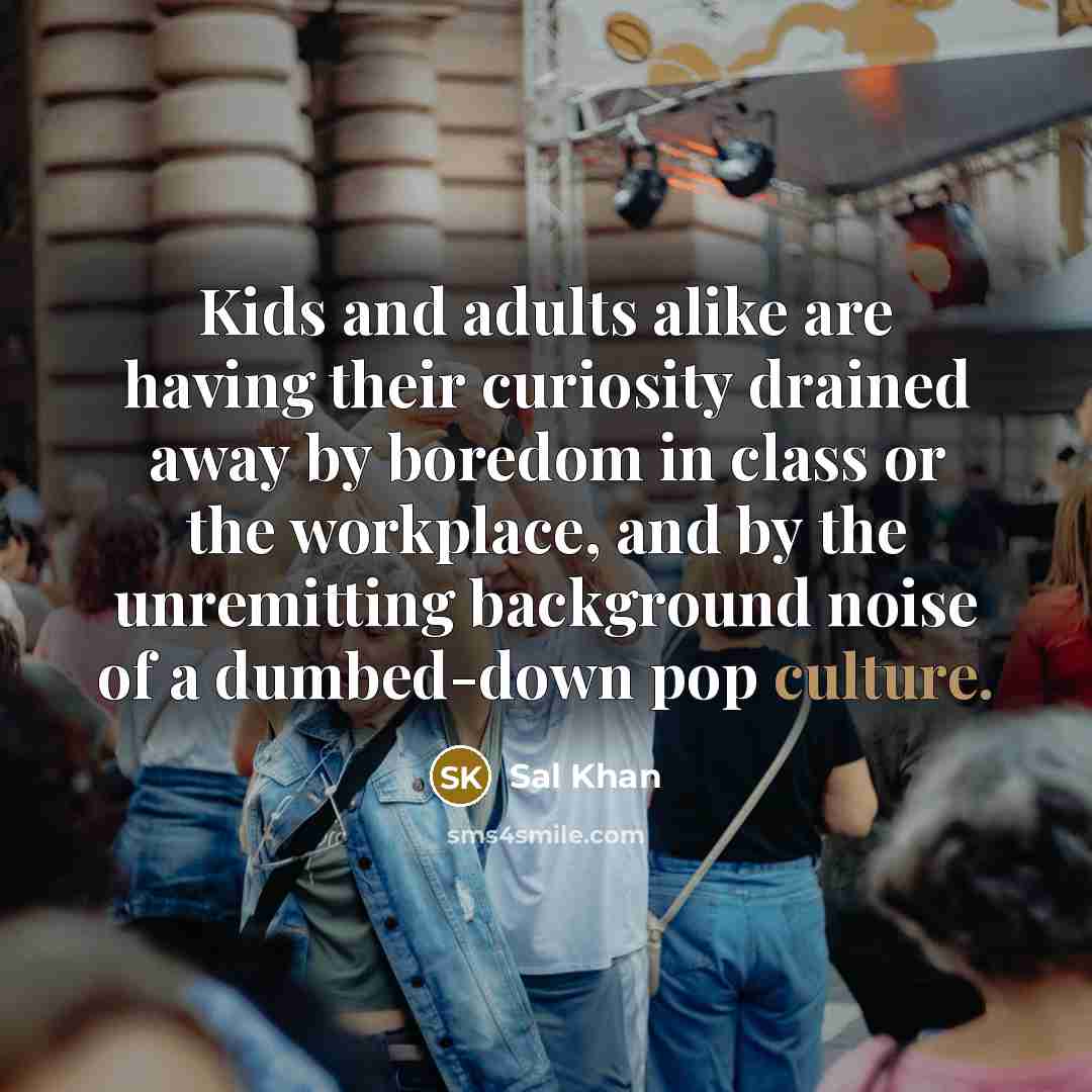 “Kids and adults alike are having their curiosity drained away…” quote by Sal Khan