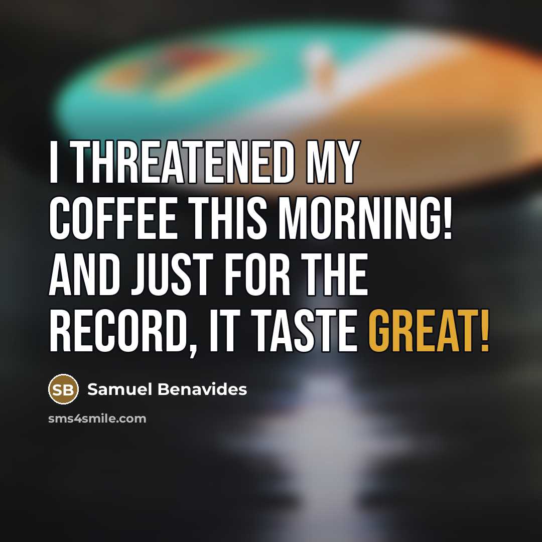 “I threatened my coffee this morning! And just for the record, It Taste Great!” quote by Samuel Benavides