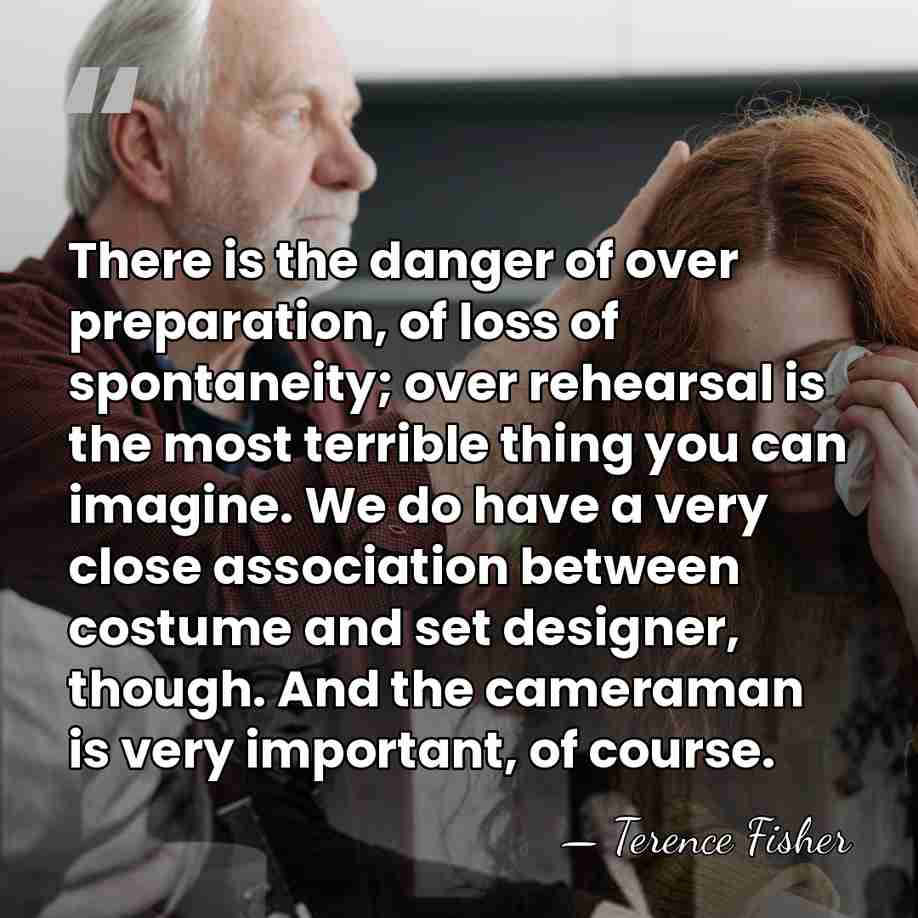 There is the danger of over preparation, of loss of spontaneity; over&hellip; - Terence Fisher