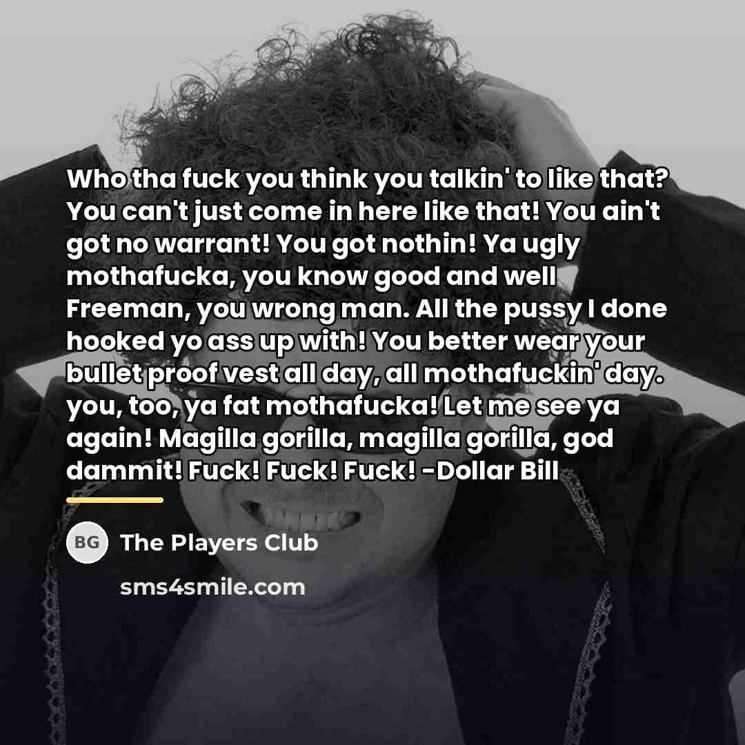 “Who tha fuck you think you talkin' to like that?…” quote by The Players Club