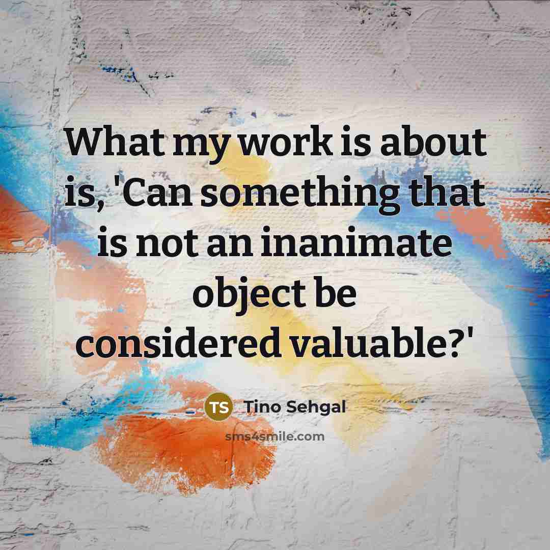 “What my work is about is, 'Can something that is…” quote by Tino Sehgal