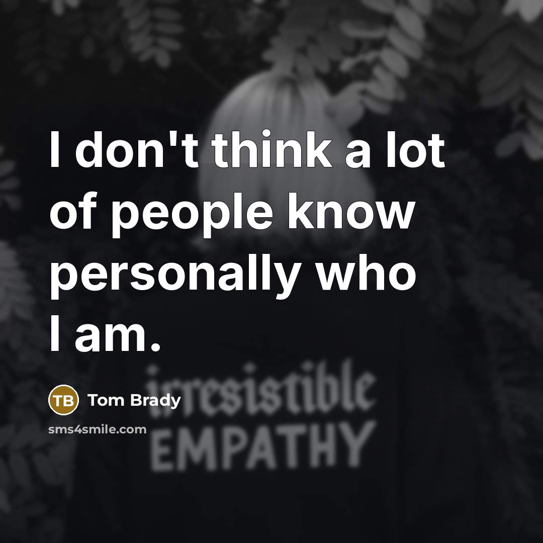 “I don't think a lot of people know personally who…” quote by Tom Brady