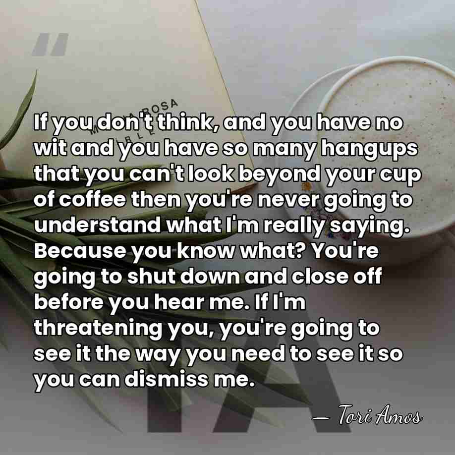 If you don't think, and you have no wit and you have&hellip; - Tori Amos