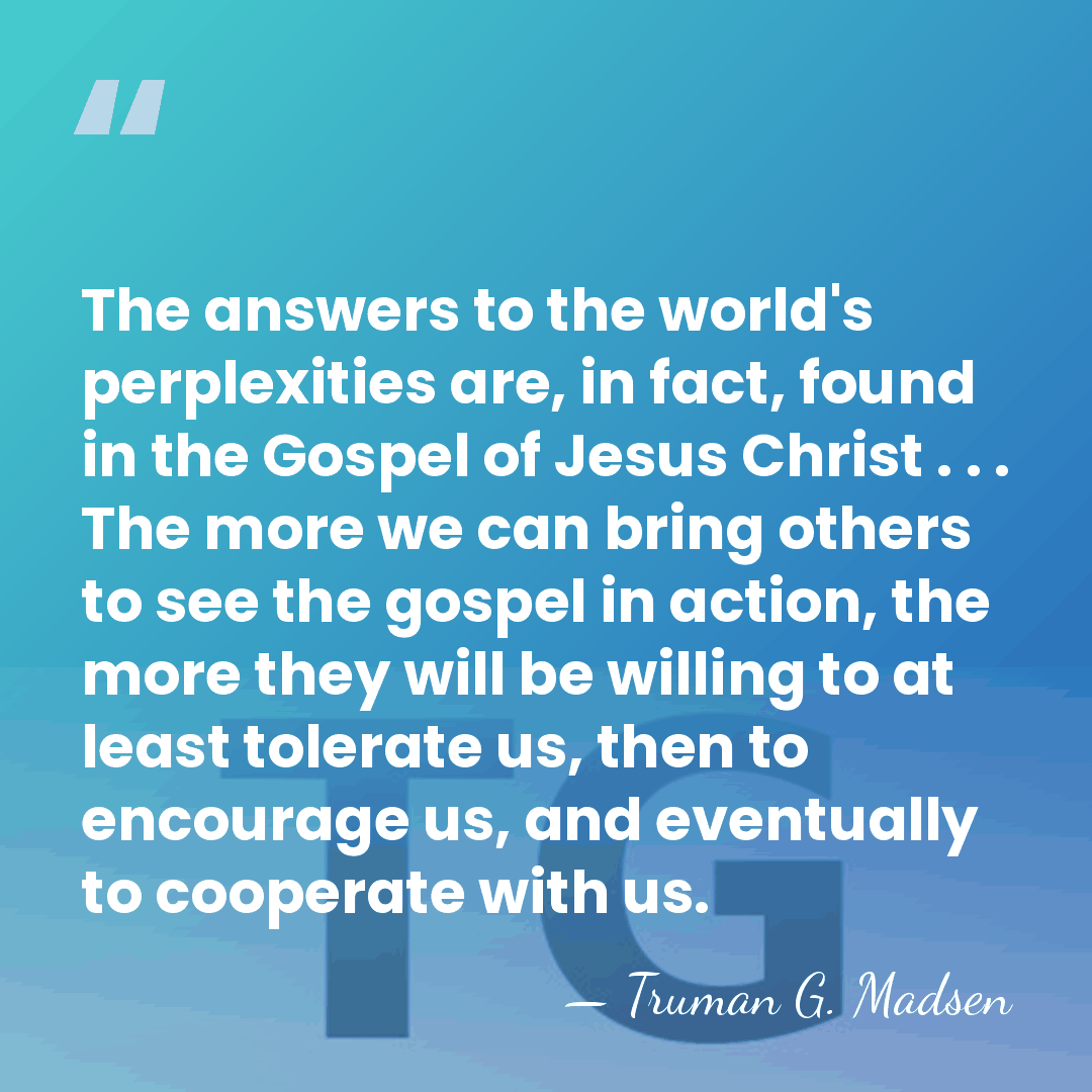 The answers to the world's perplexities are, in fact, found in the&hellip; - Truman G. Madsen
