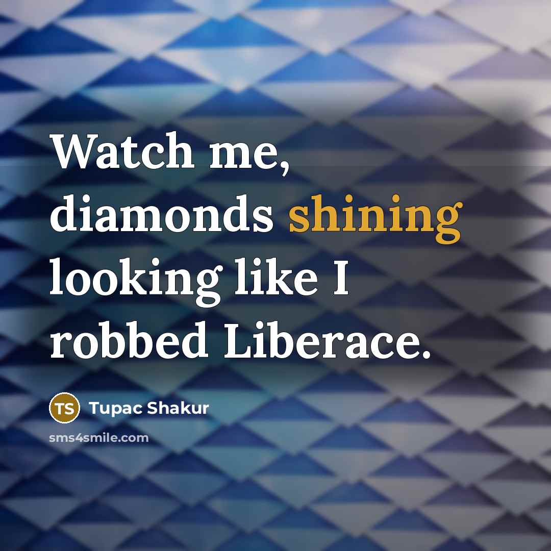 “Watch me, diamonds shining looking like I robbed Liberace.…” quote by Tupac Shakur