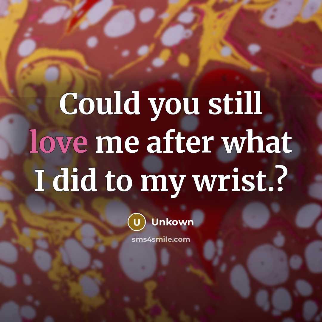 “Could you still love me after what I did to my wrist.?” quote by Unkown
