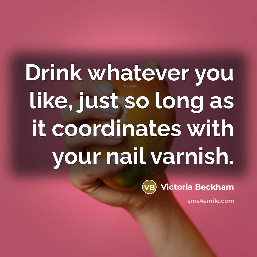 “Drink whatever you like, just so long as it coordinates…” quote by Victoria Beckham