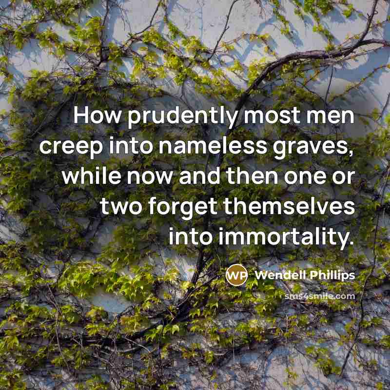 “How prudently most men creep into nameless graves, while now…” quote by Wendell Phillips