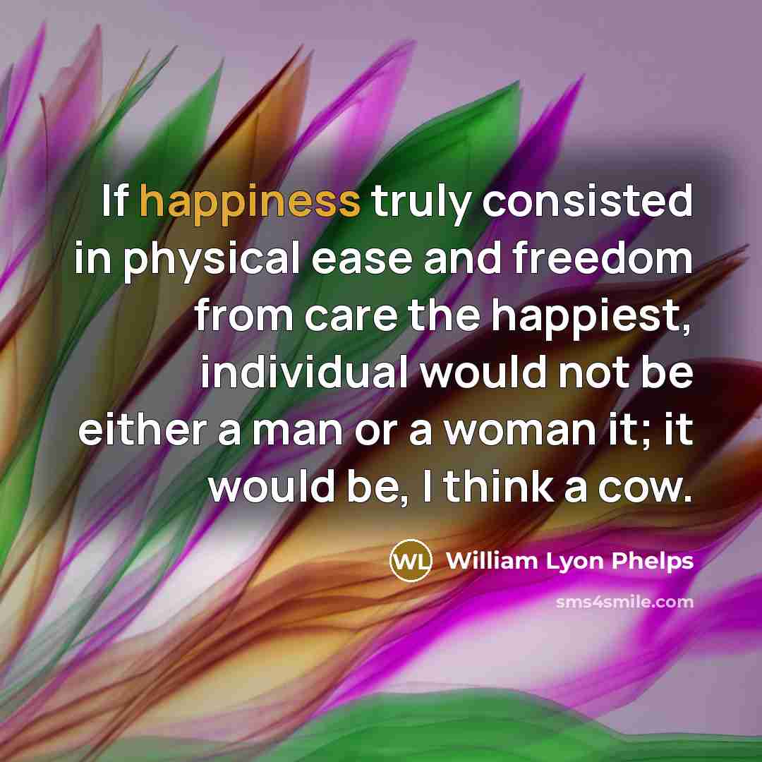 “If happiness truly consisted in physical ease and freedom from…” quote by William Lyon Phelps