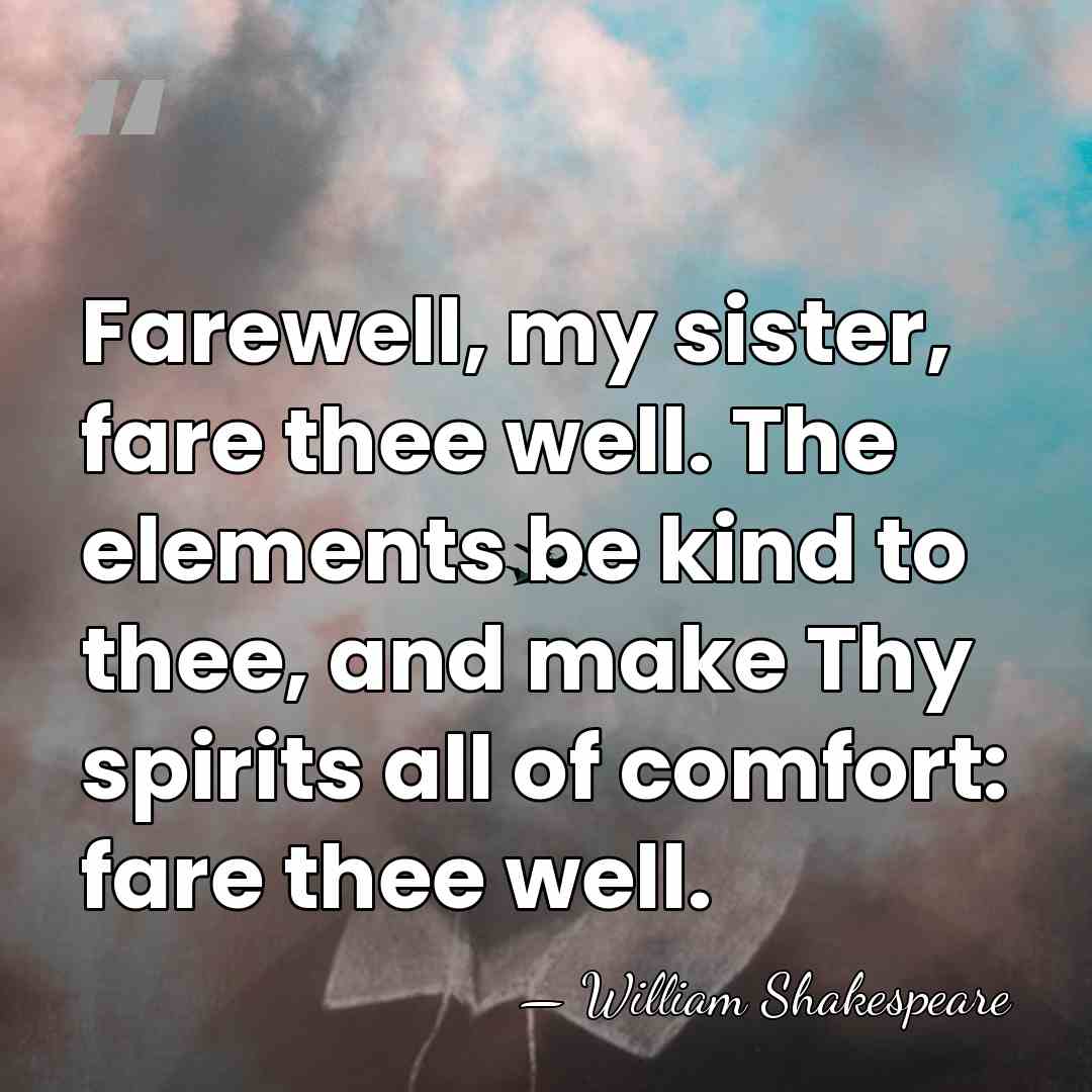 Farewell, my sister, fare thee well. The elements be kind to thee,&hellip; - William Shakespeare