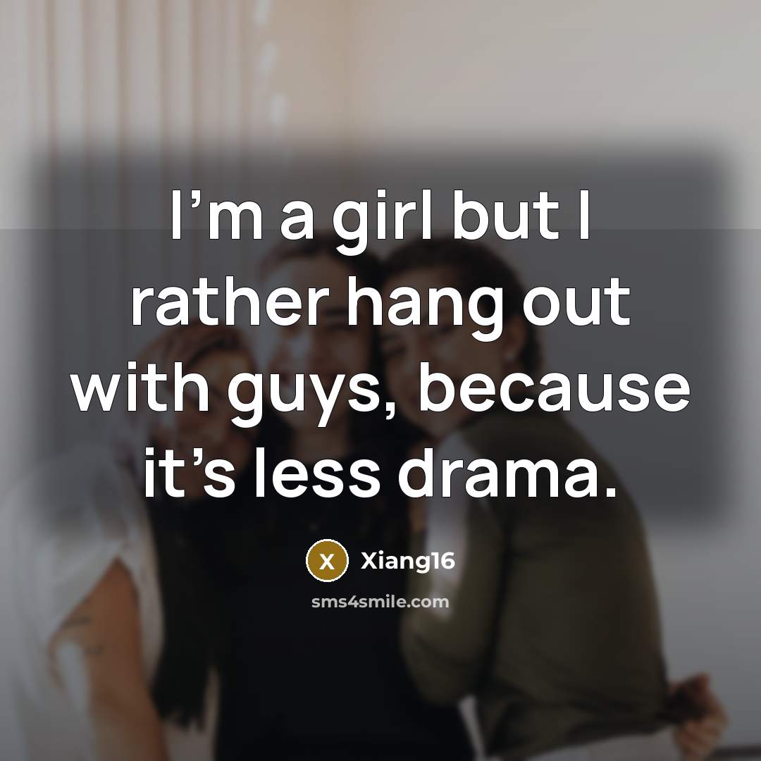 “I'm a girl but I rather hang out with guys, because it's less drama.” quote by Xiang16