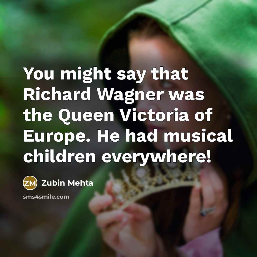 “You might say that Richard Wagner was the Queen Victoria…” quote by Zubin Mehta