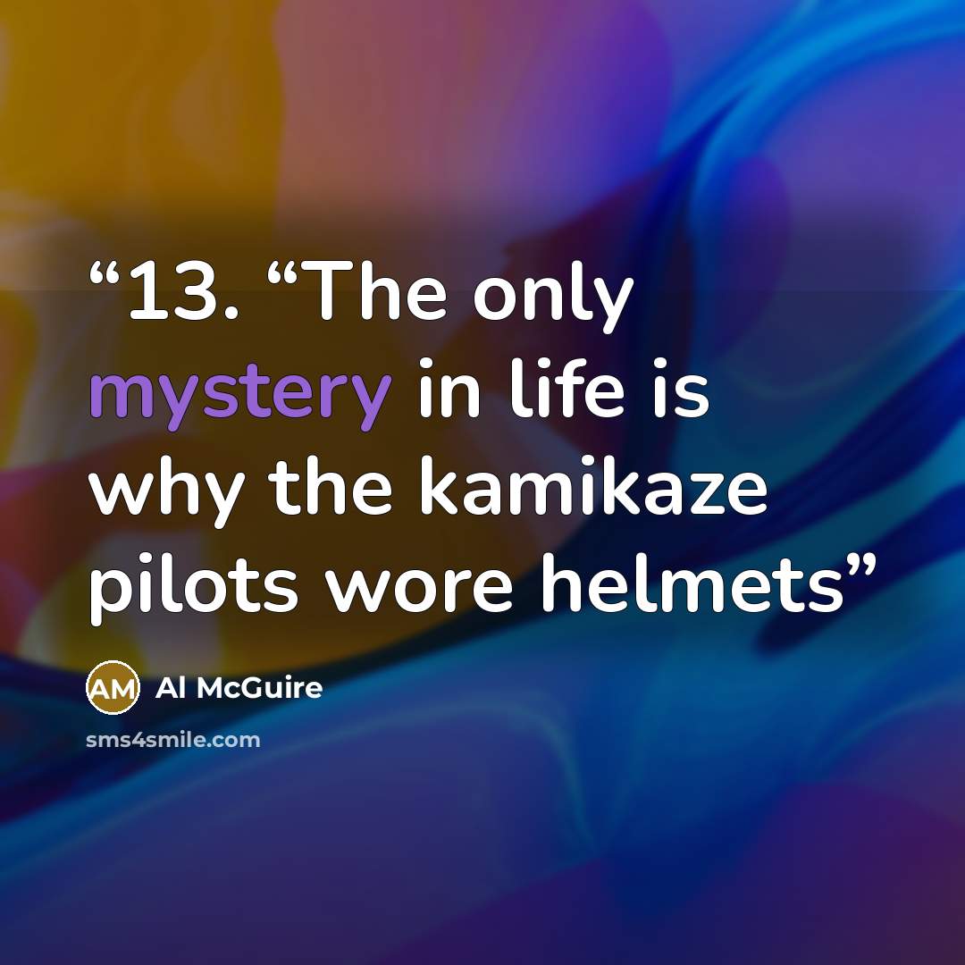 “13. “The only mystery in life is why the kamikaze pilots wore helmets” quote by Al McGuire