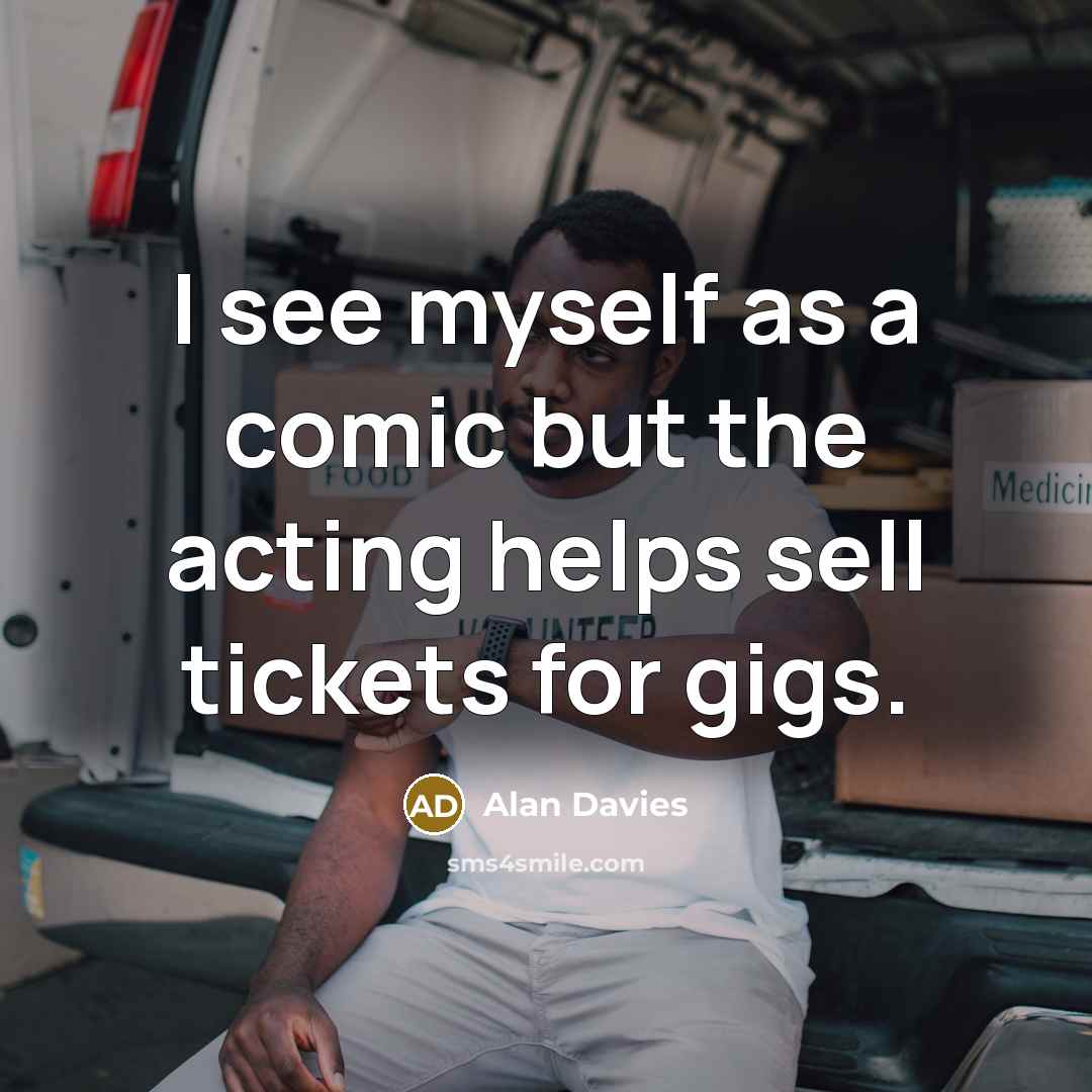 “I see myself as a comic but the acting helps…” quote by Alan Davies