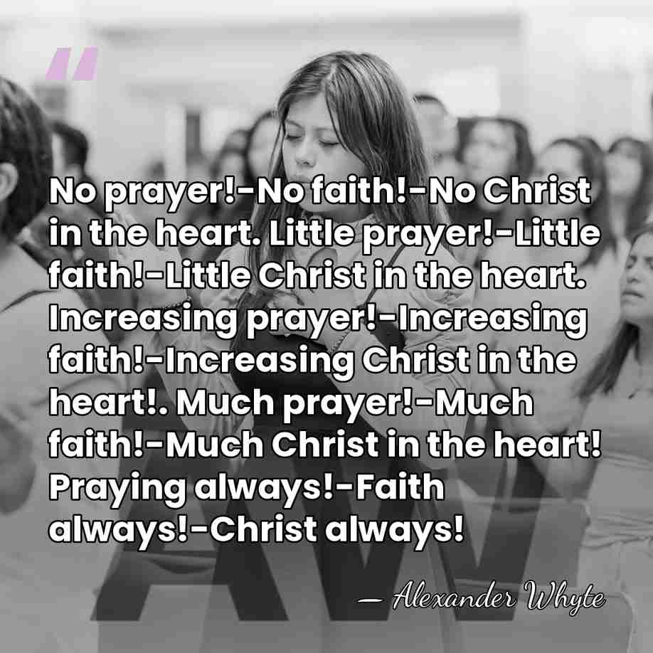 No prayer!-No faith!-No Christ in the heart. Little prayer!-Little faith!-Little Christ in&hellip; - Alexander Whyte