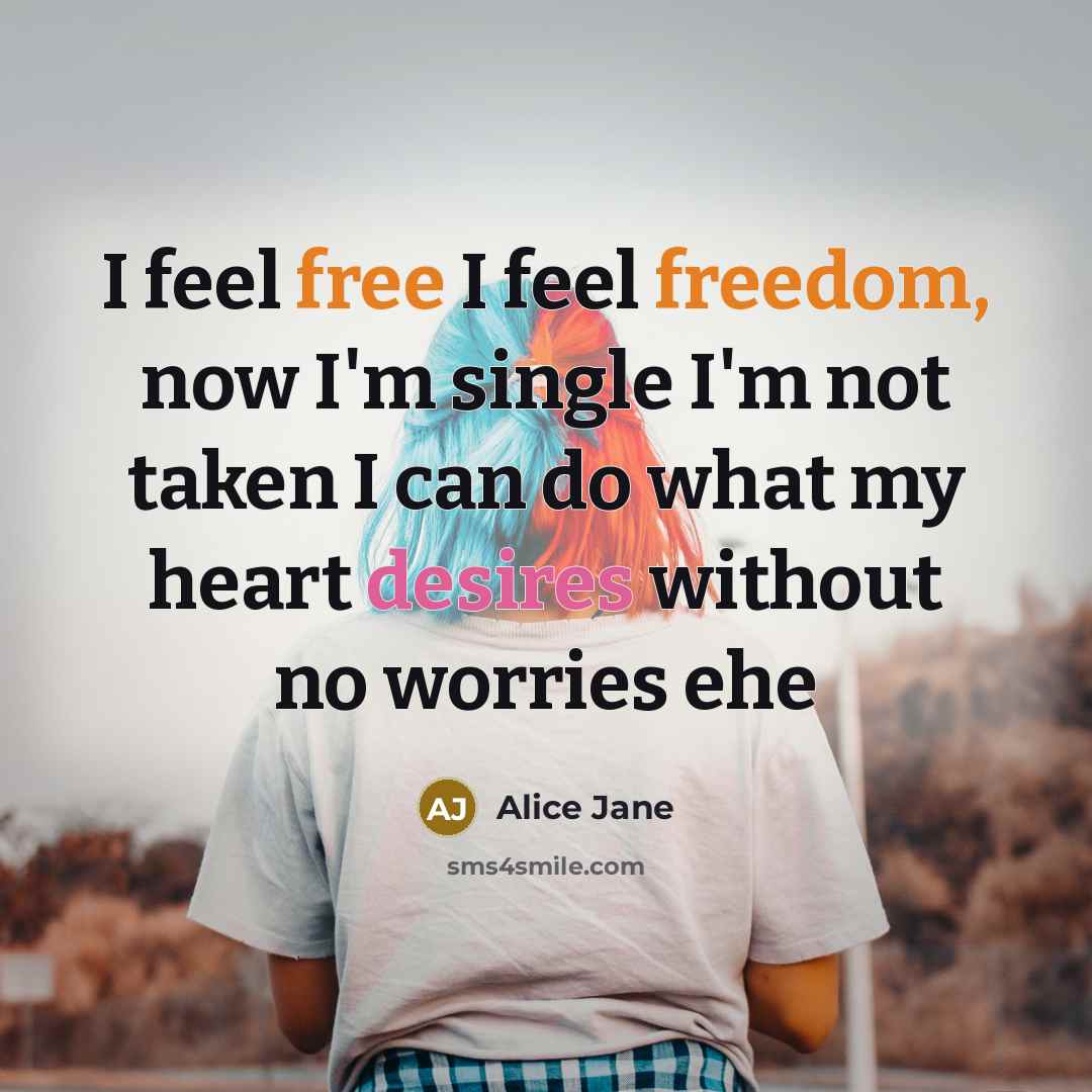 “I feel free I feel freedom, now I'm single I'm not taken I can do what my heart desires without no worries ehe” quote by Alice Jane
