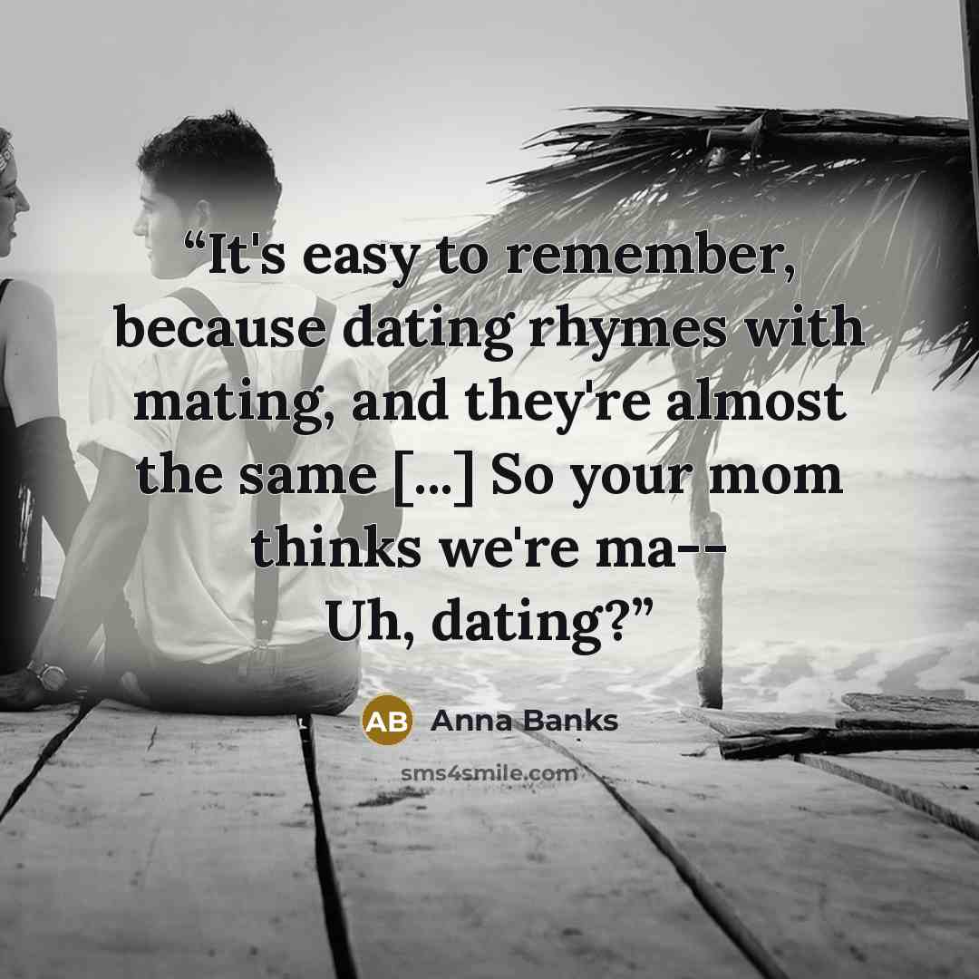 “It's easy to remember, because dating rhymes with mating, and they're almost the same [...] So your mom thinks we're ma-- Uh, dating?” quote by Anna Banks