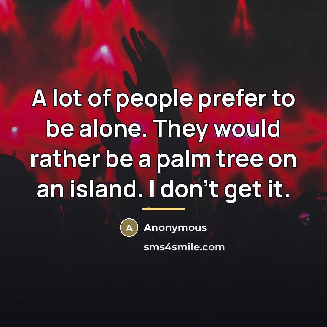 “A lot of people prefer to be alone. They would…” quote by Anonymous