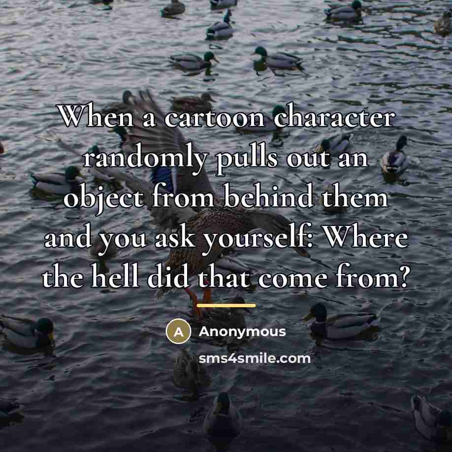 “When a cartoon character randomly pulls out an object from…” quote by Anonymous