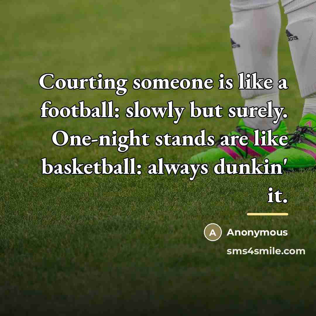 “Courting someone is like a football: slowly but surely. One-night…” quote by Anonymous