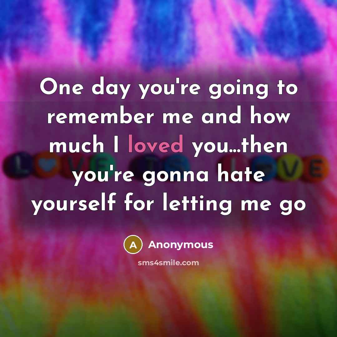 “One day you're going to remember me and how much…” quote by Anonymous