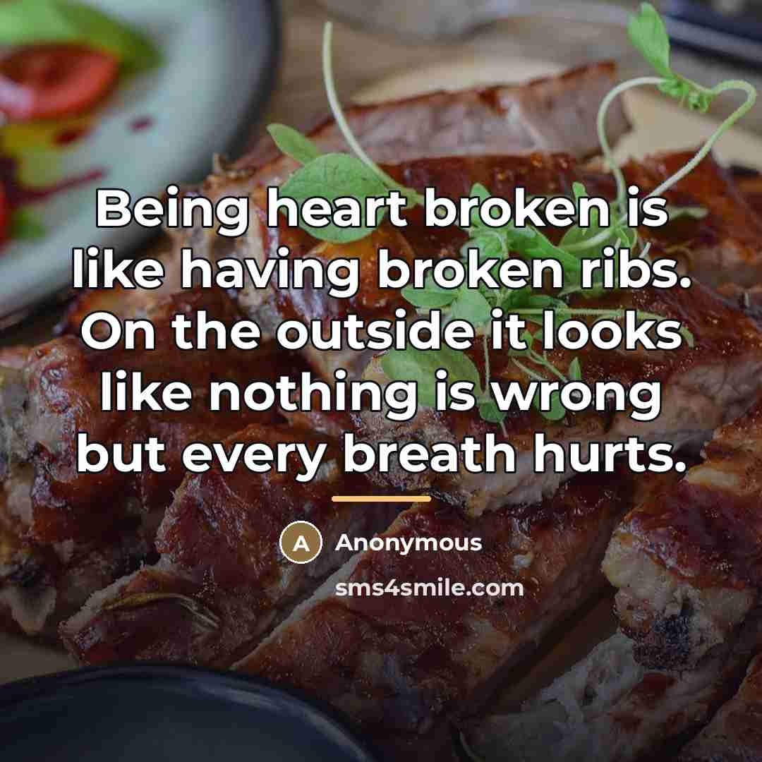“Being heart broken is like having broken ribs. On the…” quote by Anonymous