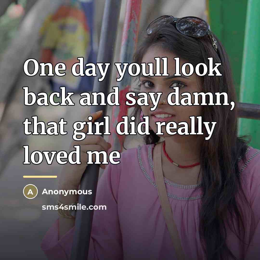 “One day youll look back and say damn, that girl did really loved me” quote by Anonymous