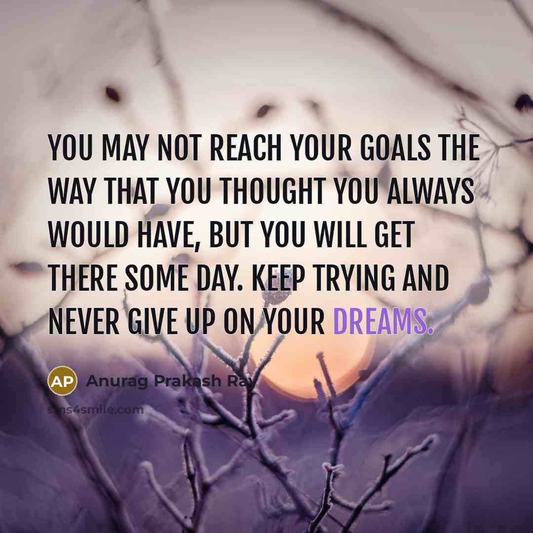 “You may not reach your goals the way that you…” quote by Anurag Prakash Ray