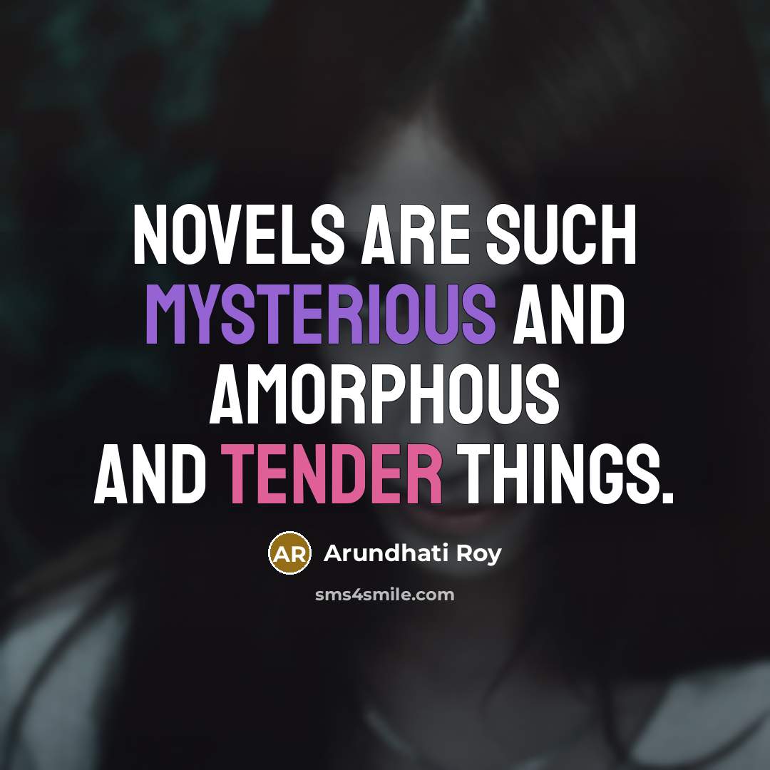 “Novels are such mysterious and amorphous and tender things.…” quote by Arundhati Roy