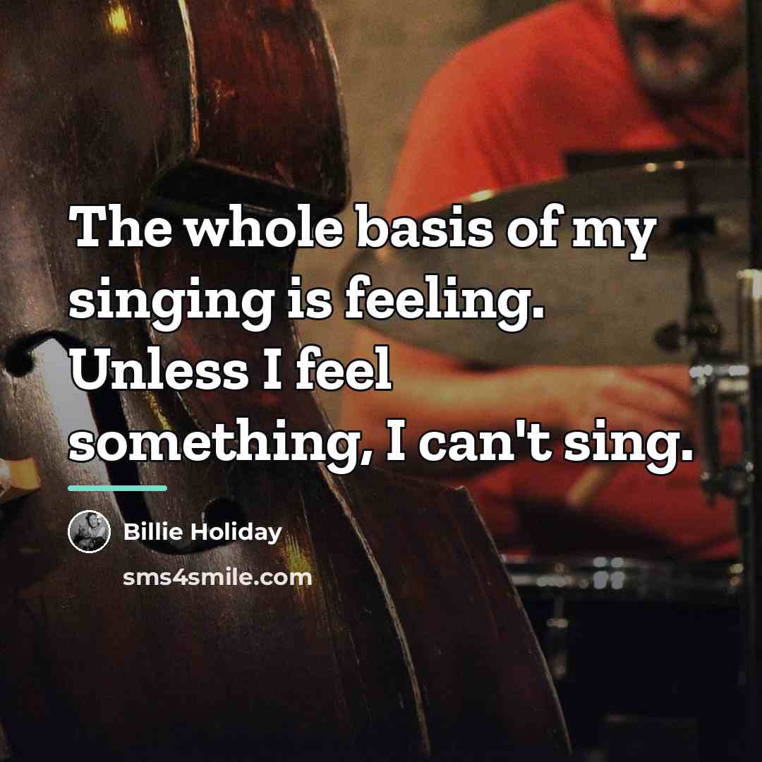 “The whole basis of my singing is feeling. Unless I…” quote by Billie Holiday