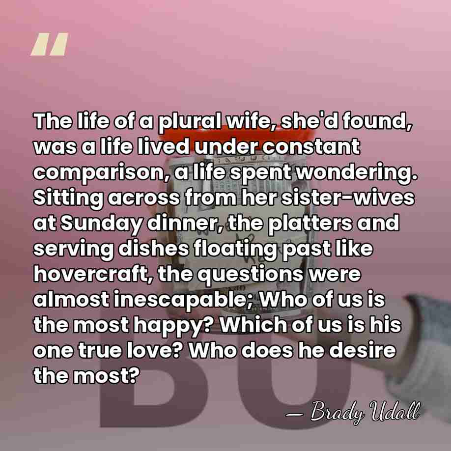 The life of a plural wife, she'd found, was a life lived&hellip; - Brady Udall