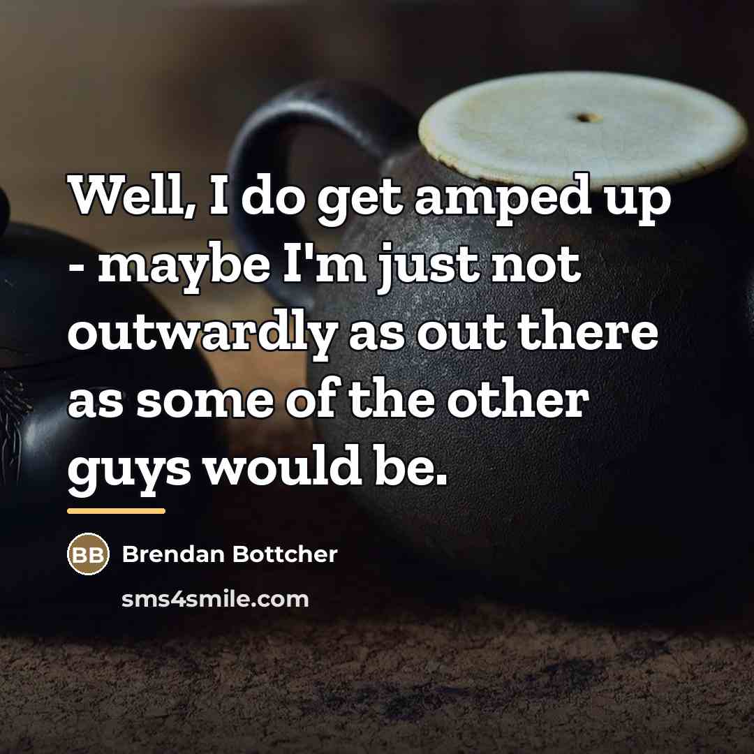 “Well, I do get amped up - maybe I'm just…” quote by Brendan Bottcher