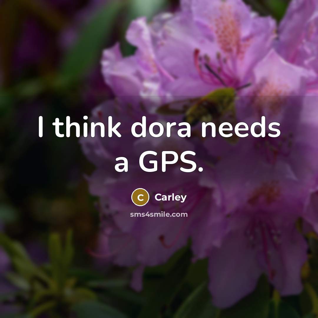 “I think dora needs a GPS.” quote by Carley