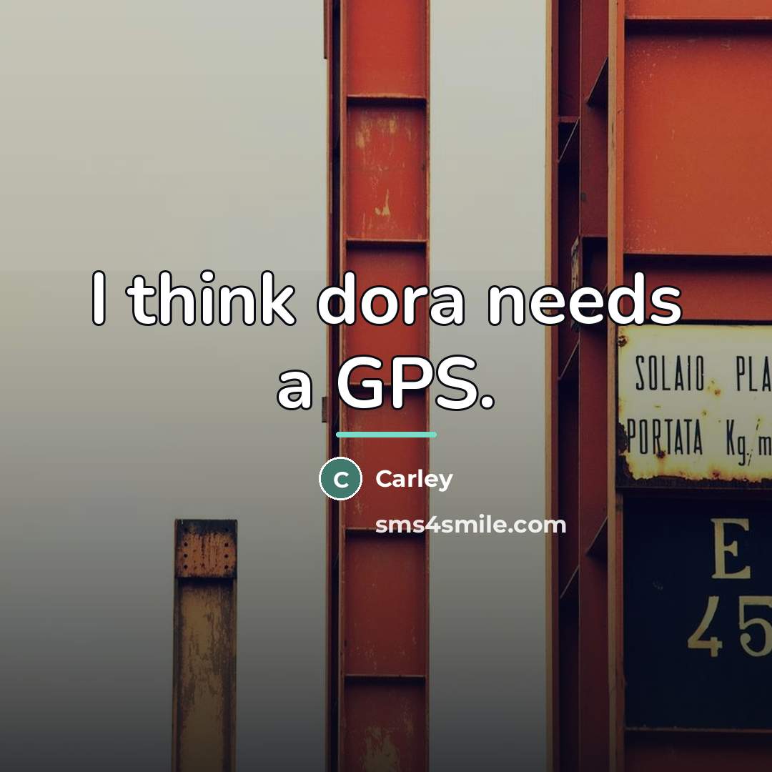“I think dora needs a GPS.…” quote by Carley