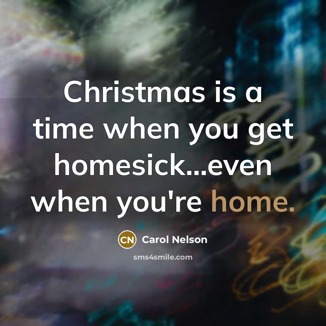 “Christmas is a time when you get homesick...even when you're home.” quote by Carol Nelson