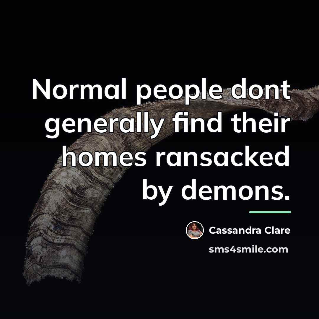 “Normal people dont generally find their homes ransacked by demons.…” quote by Cassandra Clare