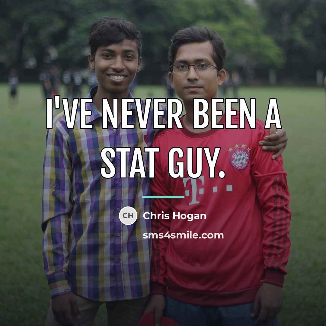 “I've never been a stat guy.…” quote by Chris Hogan