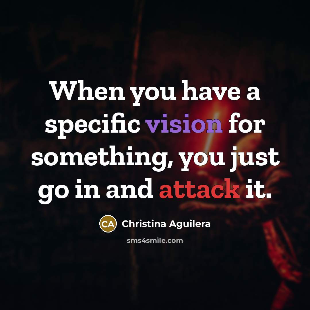 “When you have a specific vision for something, you just go in and attack it.” quote by Christina Aguilera