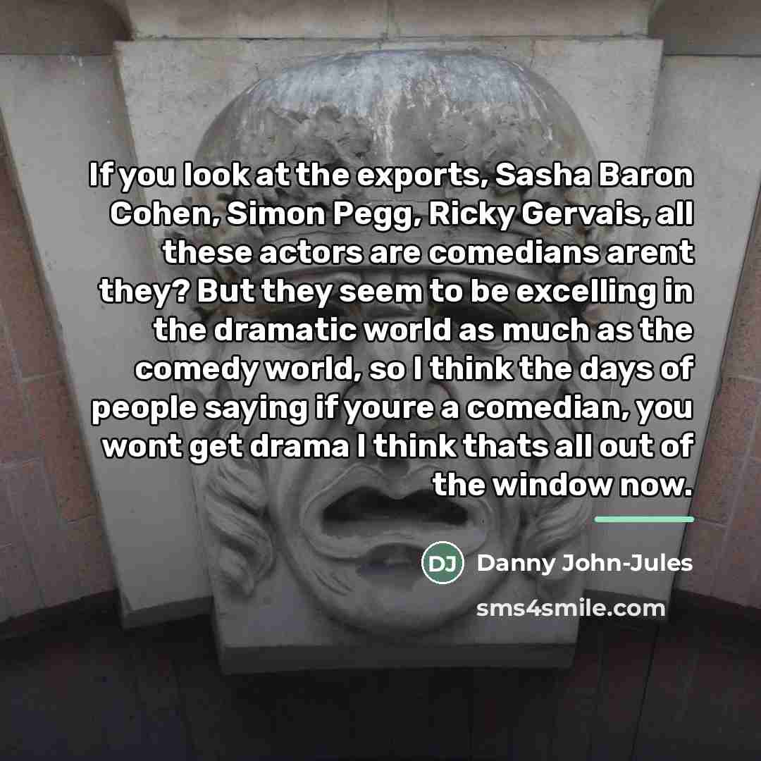 “If you look at the exports, Sasha Baron Cohen, Simon…” quote by Danny John-Jules
