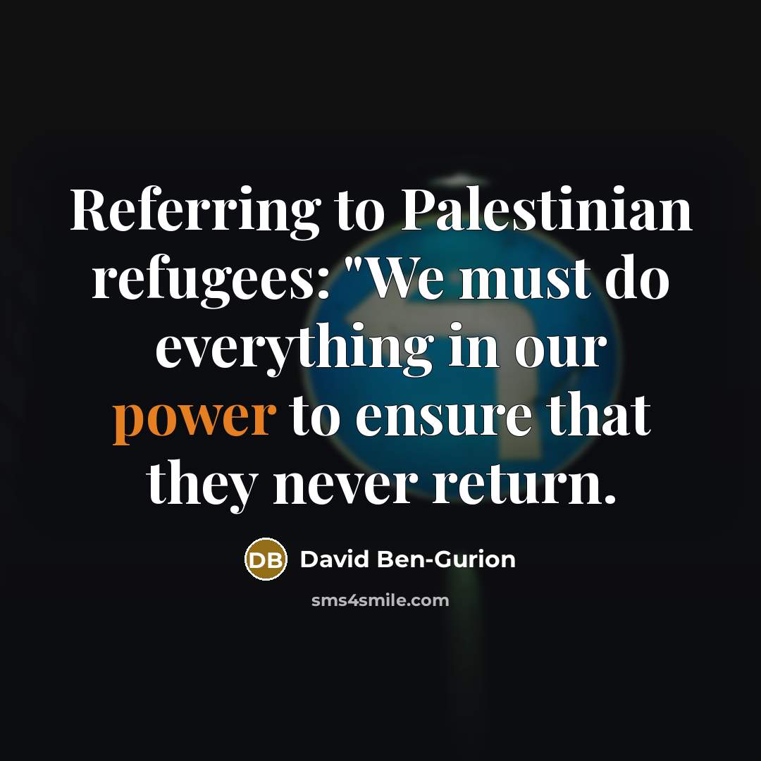 “Referring to Palestinian refugees: "We must do everything in our…” quote by David Ben-Gurion