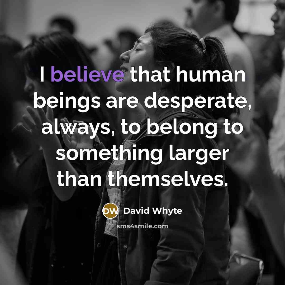 “I believe that human beings are desperate, always, to belong…” quote by David Whyte