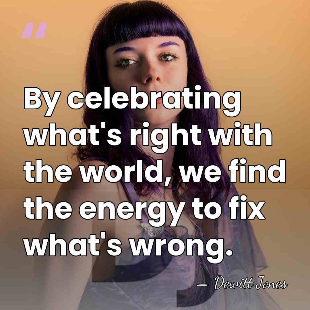 By celebrating what's right with the world, we find the energy to&hellip; - Dewitt Jones